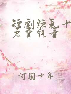 短剧炼气十万年免费观看