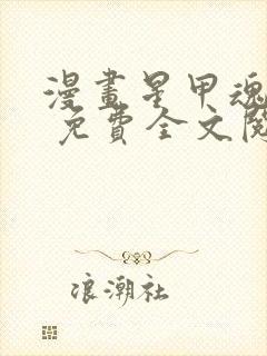 漫画星甲魂将传 免费全文阅读