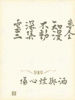 云深不知梦第十三集动漫全集免费观看高清