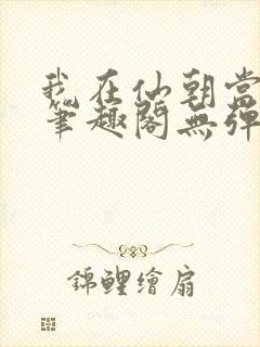 我在仙朝当天官笔趣阁无弹窗最新章