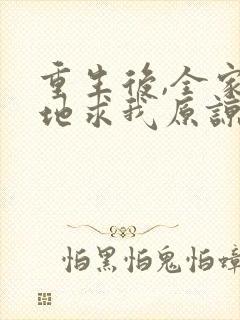 重生后,全家跪地求我原谅