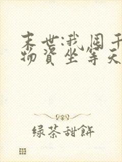 末世:我囤千亿物资坐等天灾看