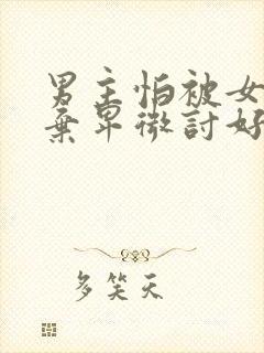 男主怕被女主抛弃卑微讨好