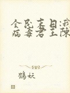 全民末日:我,病毒君王陈白全文