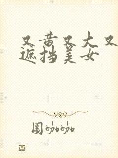 又黄又大又爽无遮挡美女