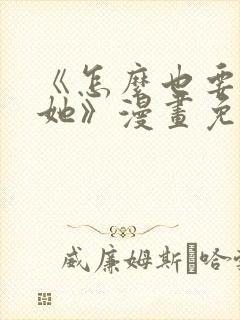 《怎么也要不够她》漫画免费观看