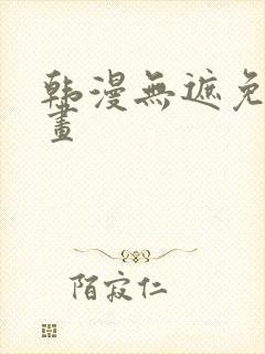 韩漫无遮免费漫画