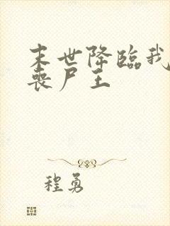 末世降临我成了丧尸王