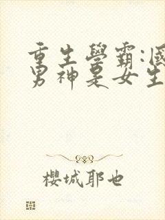 重生学霸:国民男神是女生