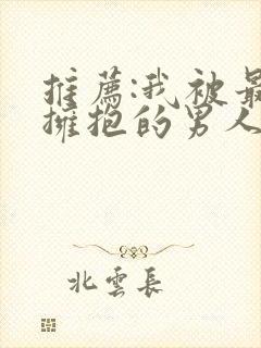 推荐:我被最想拥抱的男人威胁了