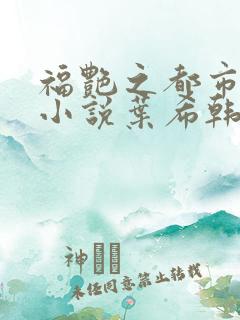 福艳之都市后宫小说叶希韩雪在线阅读