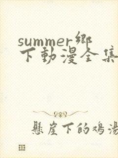 summer乡下动漫全集在线观看