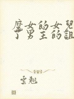 魔女的女儿解开了男主的诅咒