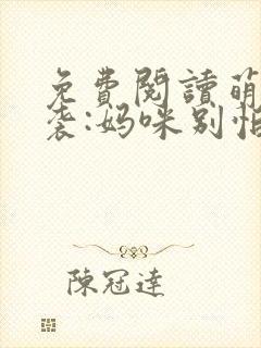 免费阅读萌宝来袭:妈咪别怕有我在全文