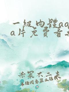 一级肉体aaaa片免费看无遮挡