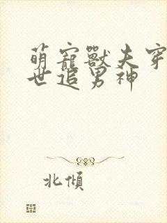 萌宠兽夫穿越兽世追男神