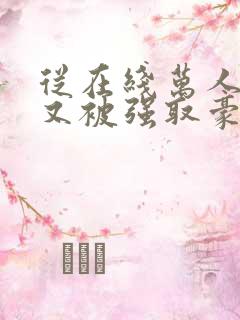 从在线万人迷她又被强取豪夺了小说