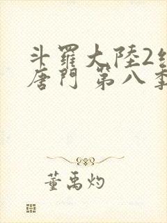 斗罗大陆2绝世唐门 第八季[动态漫画] 2021