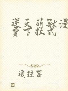 逆天萌兽漫画免费下拉式