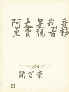 阿大是我哥在线免费观看动漫