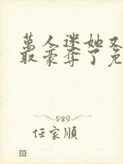 万人迷她又被强取豪夺了免费阅读