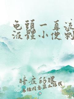 龟头一直流黄色液体小便刺痛