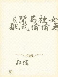 《开局被女帝下狱,我偷偷无敌》