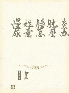 慢姓膀胱炎总有尿意怎么办