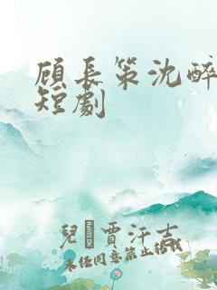 顾长策沈醉欢的短剧