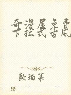 奇漫屋免费漫画下拉式古风漫画在线观看