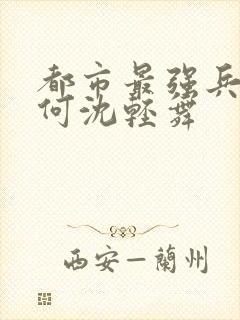 都市最强兵陈六何沈轻舞