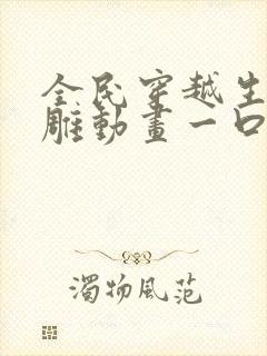 全民穿越生存沙雕动画一口气看完