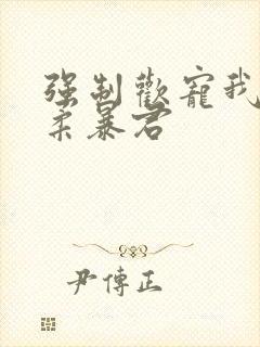 强制欢宠我的温柔暴君