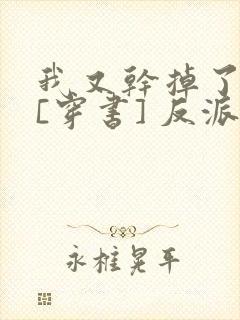 我又干掉了男主[穿书] 反派