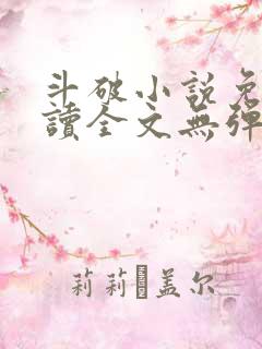 斗破小说免费阅读全文无弹窗