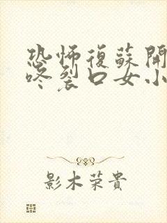 恐怖复苏开局壁咚裂口女小说免费阅读全文