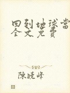 回到地球当神棍全文免费