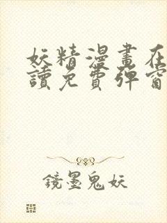 妖精漫画在线阅读免费弹窗阅读