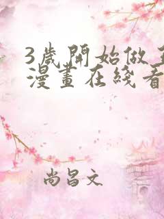 3岁开始做王者漫画在线看