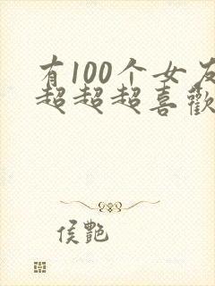 有100个女友超超超喜欢你