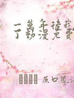 一万年后我无敌了动漫免费观看