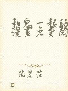 和鬼一起的男主漫画免费阅读