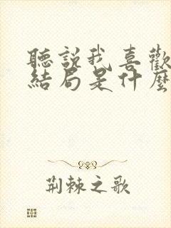 听说我喜欢你大结局是什么