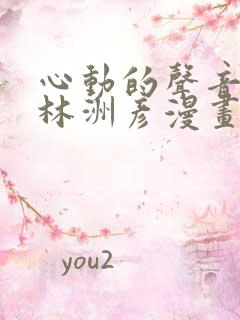 心动的声音徐湫林洲彦漫画免费观看无删减