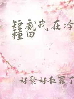 短剧我在冷宫忙种田