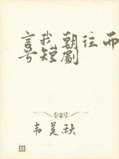 言我朝往而暮来兮短剧