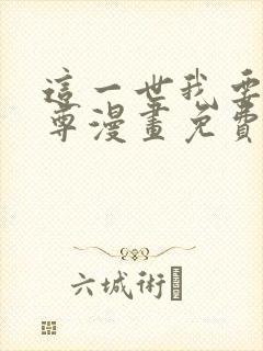 这一世我要当至尊漫画免费下拉式