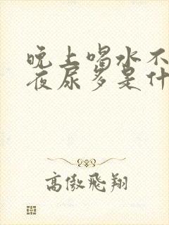 晚上喝水不多,夜尿多是什么原因