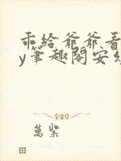 乖给爷爷看看by笔趣阁安幼清