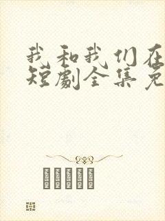 我和我们在一起短剧全集免费播放